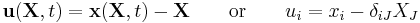 \mathbf u(\mathbf X,t) = \mathbf x(\mathbf X,t) - \mathbf X \qquad \text{or}\qquad u_i = x_i - \delta_{iJ}X_J\,\!