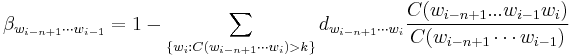 \beta_{w_{i-n%2B1} \cdots w_{i -1}} = 1 - \sum_{ \{w_i�: C(w_{i-n%2B1} \cdots w_{i}) > k \} } d_{w_{i-n%2B1} \cdots w_{i}} \frac{C(w_{i-n%2B1}...w_{i-1} w_{i})}{C(w_{i-n%2B1} \cdots w_{i-1})} 