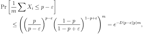 
\begin{align}
&\Pr\left[ \frac 1 m \sum X_i \leq p - \varepsilon \right] \\
&\qquad\leq \left ( {\left (\frac{p}{p - \varepsilon}\right )}^{p-\varepsilon} {\left (\frac{1 - p}{1 -p %2B \varepsilon}\right )}^{1 - p%2B \varepsilon}\right ) ^m = e^{ - D(p-\varepsilon\|p) m},
\end{align}
