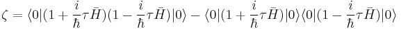 \zeta = \langle 0|(1 %2B \frac{i}{\hbar}\tau\bar{H})(1 - {i \over \hbar}\tau\bar{H})|0\rangle - \langle 0|(1 %2B {i \over \hbar}\tau\bar{H})|0\rangle\langle 0|(1 - {i \over \hbar}\tau\bar{H})|0\rangle