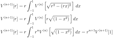 \begin{align}
  V^{(n%2B1)}[r] &= r \int_{-1}^1 V^{(n)}\left[\sqrt{r^2-(rx)^2}\,\right]\, dx\\
  V^{(n%2B1)}[r] &= r \int_{-1}^1 V^{(n)}\left[r\sqrt{(1-x^2)}\,\right] dx\\
  V^{(n%2B1)}[r] &= r \int_{-1}^1 r^n V^{(n)}\left[\sqrt{(1-x^2)}\,\right] dx = r^{n%2B1}V^{(n%2B1)}[1]
\end{align}