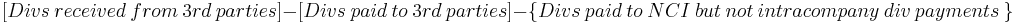 [Divs\ received\ from\ 3rd\ parties] -
[Divs\ paid\ to\ 3rd\ parties] -
\{ Divs\ paid\ to\ NCI\ but\ not\ intracompany\ div\ payments\ \}\,