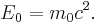  E_0 = m_0 c^2. \ 