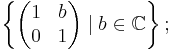 \left\{\begin{pmatrix} 1 & b \\ 0 & 1 \end{pmatrix}\mid b\in\mathbb C\right\};