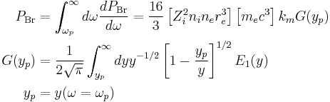 
  \begin{align}
  P_\mathrm{Br} &= \int_{\omega_p}^\infty d\omega {dP_\mathrm{Br}\over d\omega} = {16 \over 3} \left[ Z_i^2 n_i n_e r_e^3 \right] 
    \left[m_e c^3  \right] k_m G(y_p) \\
  G(y_p) &= {1 \over 2\sqrt{\pi}} \int_{y_p}^\infty dy y^{-1/2} \left[1-{y_p\over y}\right]^{1/2} E_1(y) \\
  y_p &= y(\omega=\omega_p)
  \end{align}
