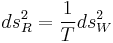  ds^2_R = \frac{1}{T} ds^2_W \, 