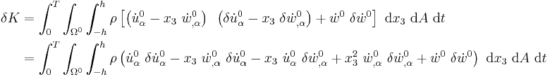 
   \begin{align}
   \delta K & = \int_0^T \int_{\Omega^0} \int_{-h}^h \rho \left[
      \left(\dot{u}^0_\alpha - x_3~\dot{w}^0_{,\alpha}\right)~
      \left(\delta\dot{u}^0_\alpha - x_3~\delta\dot{w}^0_{,\alpha}\right)
     %2B \dot{w}^0~\delta\dot{w}^0\right] ~\mathrm{d}x_3~\mathrm{d}A~\mathrm{d}t \\
    & = \int_0^T \int_{\Omega^0} \int_{-h}^h \rho 
      \left(\dot{u}^0_\alpha~\delta\dot{u}^0_\alpha 
      - x_3~\dot{w}^0_{,\alpha}~ \delta\dot{u}^0_\alpha 
      - x_3~\dot{u}^0_\alpha~\delta\dot{w}^0_{,\alpha}
      %2B x_3^2~\dot{w}^0_{,\alpha}~\delta\dot{w}^0_{,\alpha}
     %2B \dot{w}^0~\delta\dot{w}^0\right) ~\mathrm{d}x_3~\mathrm{d}A~\mathrm{d}t 
   \end{align}
