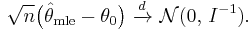 
    \sqrt{n}\big(\hat\theta_\mathrm{mle} - \theta_0\big)\ \xrightarrow{d}\ \mathcal{N}(0,\,I^{-1}).
  