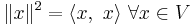 \|x\|^2 = \langle x,\ x\rangle \  \forall  x \in V \,