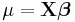 \mu=\mathbf{X}\boldsymbol{\beta}\,\!