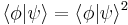 \langle \phi | \psi \rangle =  \langle \phi | \psi \rangle ^2 