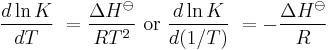  \frac{d  \ln K}{dT}\ = \frac{\Delta H^\ominus}{RT^2} \mbox{ or } \frac{d \ln K}{d(1/T)}\ = -\frac{\Delta H^\ominus}{R}