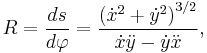 R = \frac{ds}{d\varphi} = \frac {\big({\dot{x}^2 %2B \dot{y}^2}\big)^{3/2}}{\dot {x}\ddot{y} - \dot{y}\ddot{x}},