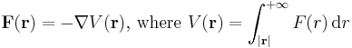  \mathbf{F}(\mathbf{r}) = - \mathbf{\nabla} V(\mathbf{r})\text{, where }V(\mathbf{r}) = \int_{|\mathbf{r}|}^{%2B\infin} F(r)\,\mathrm{d}r