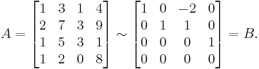 A = \begin{bmatrix} 1 & 3 & 1 & 4 \\ 2 & 7 & 3 & 9 \\ 1 & 5 & 3 & 1 \\ 1 & 2 & 0 & 8 \end{bmatrix}\sim
\begin{bmatrix} 1 & 0 & -2 & 0 \\ 0 & 1 & 1 & 0 \\ 0 & 0 & 0 & 1 \\ 0 & 0 & 0 & 0 \end{bmatrix}=B\text{.}