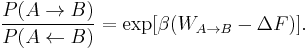  
\frac{P(A \rightarrow B)}
{P( A \leftarrow B)} = \exp [ \beta ( W_{A \rightarrow B} - \Delta F
)]. 
