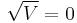 \sqrt{V}=0