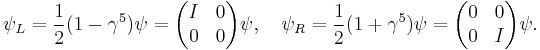 \psi_L=\frac12(1-\gamma^5)\psi=\begin{pmatrix} I & 0 \\0 & 0 \end{pmatrix}\psi,\quad \psi_R=\frac12(1%2B\gamma^5)\psi=\begin{pmatrix} 0 & 0 \\0 & I \end{pmatrix}\psi.