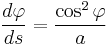 \frac{d\varphi}{ds} = \frac{\cos^2\varphi}{a}\,