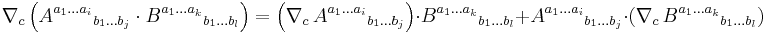 \nabla_c \left( {A^{a_1 \dots a_i}}_{b_1 \dots b_j}  \cdot {B^{a_1 \dots a_k}}_{b_1 \dots b_l} \right) = \left( \nabla_c \, {A^{a_1 \dots a_i}}_{b_1 \dots b_j} \right) \cdot {B^{a_1 \dots a_k}}_{b_1 \dots b_l} %2B {A^{a_1 \dots a_i}}_{b_1 \dots b_j}  \cdot \left( \nabla_c \, {B^{a_1 \dots a_k}}_{b_1 \dots b_l} \right)