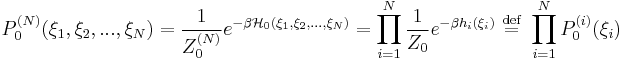 P^{(N)}_{0}(\xi_{1},\xi_{2},...,\xi_{N})=\frac{1}{Z^{(N)}_{0}}e^{-\beta \mathcal{H}_{0}(\xi_{1},\xi_{2},...,\xi_{N})}=\prod_{i=1}^{N}\frac{1}{Z_{0}}e^{-\beta h_{i}\left( \xi_{i}\right)}
\ \stackrel{\mathrm{def}}{=}\  \prod_{i=1}^{N} P^{(i)}_{0}(\xi_{i})