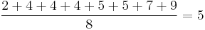     \frac{2 %2B 4 %2B 4 %2B 4 %2B 5 %2B 5 %2B 7 %2B 9}{8} = 5  