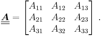 
   \underline{\underline{\boldsymbol{A}}} = \begin{bmatrix} A_{11} & A_{12} & A_{13} \\ A_{21} & A_{22} & A_{23} \\
      A_{31} & A_{32} & A_{33} \end{bmatrix}~.
 