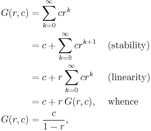 \begin{align}
G(r,c) & = \sum_{k=0}^\infty cr^k & & \\
 & = c %2B \sum_{k=0}^\infty cr^{k%2B1} & & \mbox{ (stability) } \\
 & = c %2B r \sum_{k=0}^\infty cr^k & & \mbox{ (linearity) } \\
 & = c %2B r \, G(r,c), & & \mbox{ whence } \\
G(r,c) & = \frac{c}{1-r} , & & \\
\end{align}