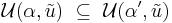 
\mathcal{U}(\alpha, {\tilde{u}}) \ \subseteq \ \mathcal{U}(\alpha^\prime, {\tilde{u}})
