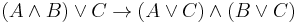  (A \land B) \lor C \to (A \lor C) \land (B \lor C)