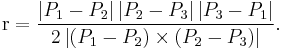  
\mathrm{r} = \frac
{\left|P_1-P_2\right| \left|P_2-P_3\right|\left|P_3-P_1\right|}
{2 \left|\left(P_1-P_2\right) \times \left(P_2-P_3\right)\right|}.
