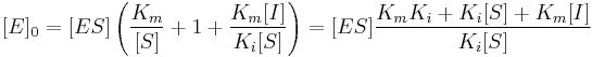  [E]_0 = [ES] \left ( \frac{K_m}{[S]} %2B 1 %2B \frac{K_m[I]}{K_i[S]} \right )= [ES] \frac{K_m K_i %2B K_i[S] %2B K_m[I]}{K_i[S]}