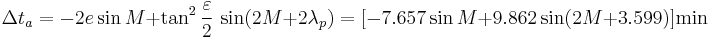 \Delta t_a=-2e\sin M%2B\tan^2\frac{\varepsilon}{2}\,\sin(2M%2B2\lambda_p) = [-7.657\sin M%2B9.862\sin(2M%2B3.599)]\mbox{min}