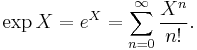 \exp X = e^X = \sum_{n=0}^{\infty}{\frac{X^n}{n!}}.