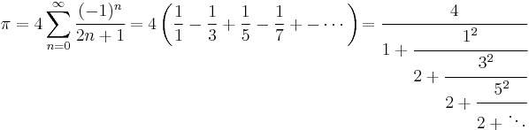 \pi = 4\sum_{n=0}^{\infty} \cfrac {(-1)^n}{2n%2B1} = 4\left( \frac{1}{1} - \frac{1}{3} %2B \frac{1}{5} - \frac{1}{7} %2B- \cdots\right) \! = \cfrac{4}{1 %2B \cfrac{1^2}{2 %2B \cfrac{3^2}{2 %2B \cfrac{5^2}{2 %2B \ddots}}}}\! 