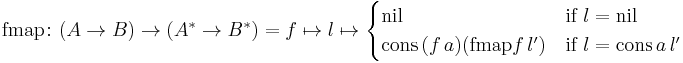 \text{fmap} \colon (A \to B) \to (A^{*} \to B^{*}) = f \mapsto l \mapsto \begin{cases} \text{nil} & \text{if} \ l = \text{nil}\\ \text{cons} \, (f \, a) (\text{fmap} f \, l') & \text{if} \ l = \text{cons} \, a \, l' \end{cases}