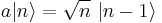 a|n\rangle= \sqrt{n} \ |n-1\rangle