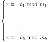 
\begin{cases}

x \equiv & b_1 \ \bmod \ m_1 \\
& . \\
& . \\
& . \\
x \equiv & b_k \ \bmod \ m_k \\

\end{cases}
