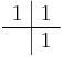 
\begin{array}{c|c}
1 & 1 \\
\hline
  & 1 \\
\end{array}
