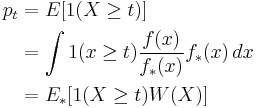 
\begin{align}
p_t & {} = {E} [1(X \ge t)] \\
& {} = \int 1(x \ge t) \frac{f(x)}{f_*(x)} f_*(x) \,dx \\
& {} = {E_*} [1(X \ge t) W(X)]
\end{align}
