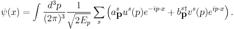 \psi(x) = \int \frac{d^{3}p}{(2\pi)^{3}} \frac{1}{\sqrt{2E_{p}}}\sum_{s} \left(
a^{s}_{\textbf{p}}u^{s}(p)e^{-ip \cdot x}%2Bb^{s \dagger}_{\textbf{p}}v^{s}(p)e^{ip \cdot x}\right).\,