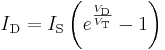 I_{\text{D}} = I_{\text{S}} \left( e^{\frac{V_{\text{D}}}{V_{\text{T}}}} - 1 \right)