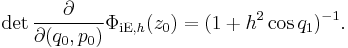 \det\frac{\partial}{\partial (q_0,p_0)}\Phi_{{\mathrm{iE}},h}(z_0)
    = (1%2Bh^2\cos q_1)^{-1}.