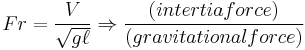 Fr = \frac{V}{\sqrt{g\ell}} \Rightarrow \frac{(intertia  force)}{(gravitational  force)}