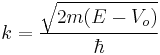 k=\frac{\sqrt{2m(E - V_o)}}{\hbar}