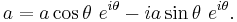 a=a\cos\theta\ e^{i\theta} - i a\sin\theta\ e^{i\theta}.\,