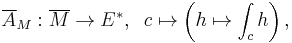  \overline{A}_M: \overline{M}\to E^*,\;\; c\mapsto \left(
h\mapsto \int_c h \right),