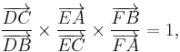 \frac{\overrightarrow{DC}}{\overrightarrow{DB}}  \times 
        \frac{\overrightarrow{EA}}{\overrightarrow{EC}} \times
        \frac{\overrightarrow{FB}}{\overrightarrow{FA}} = 1,