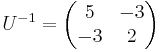 U^{-1} = \begin{pmatrix}
         5 & -3 \\ -3 &2\\
        \end{pmatrix}