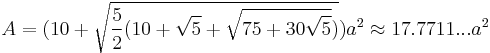 A=(10%2B\sqrt{\frac{5}{2}(10%2B\sqrt{5}%2B\sqrt{75%2B30\sqrt{5}})})a^2\approx17.7711...a^2